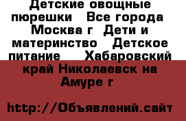 Детские овощные пюрешки - Все города, Москва г. Дети и материнство » Детское питание   . Хабаровский край,Николаевск-на-Амуре г.